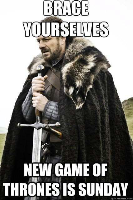 brace yourselves
 New game of thrones is sunday  braceyourself