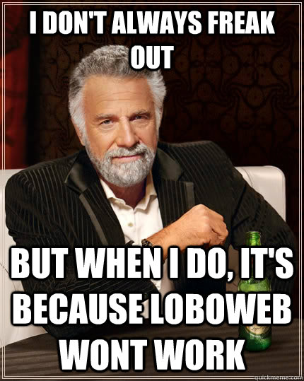 I don't always freak out but when I do, It's because loboweb wont work  The Most Interesting Man In The World