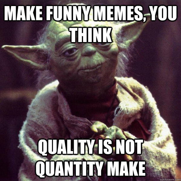 Make funny memes, you think Quality is not quantity make - Make funny memes, you think Quality is not quantity make  Condescending Yoda