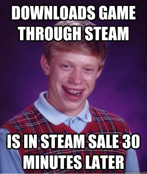 Downloads game through Steam is in Steam Sale 30 minutes later  Bad Luck Brian