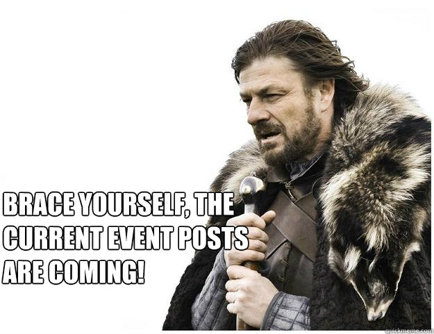 Brace yourself, The current event posts are coming!  Imminent Ned