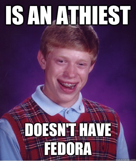 Is an athiest Doesn't have fedora  Bad Luck Brian