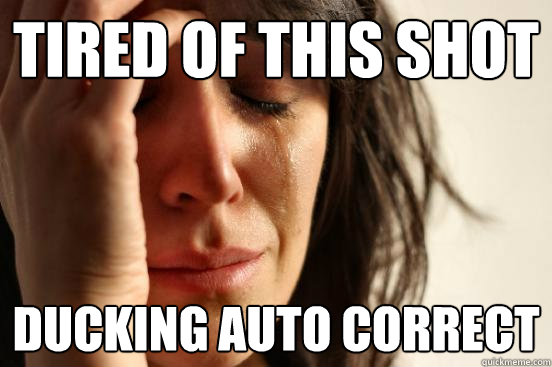 tired of this shot ducking auto correct  First World Problems