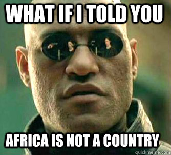 what if i told you africa is not a country - what if i told you africa is not a country  Matrix Morpheus