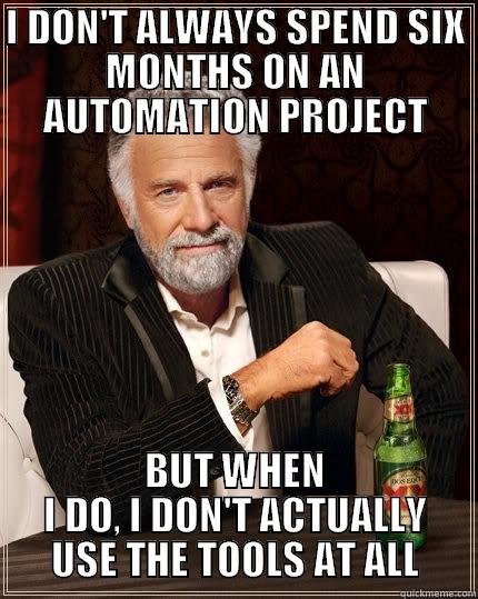 Never Use Tools - I DON'T ALWAYS SPEND SIX MONTHS ON AN AUTOMATION PROJECT BUT WHEN I DO, I DON'T ACTUALLY USE THE TOOLS AT ALL The Most Interesting Man In The World