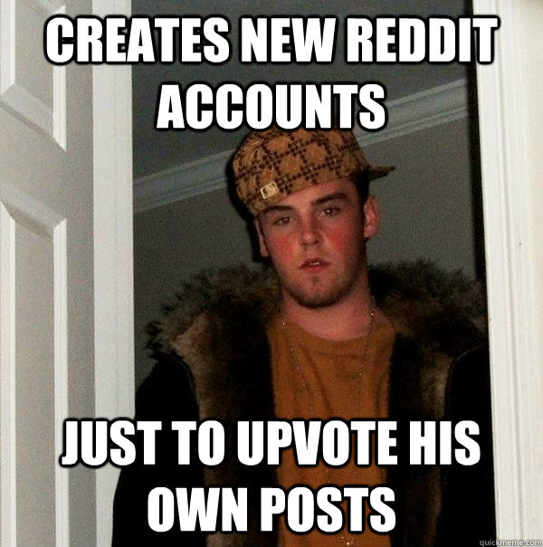 Creates new reddit accounts just to upvote his own posts  Scumbag Steve