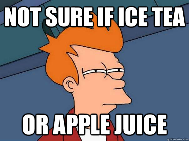 Not sure if ice tea Or apple juice  Futurama Fry