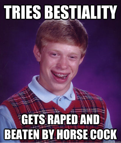 Tries bestiality  gets raped and beaten by horse cock  Bad Luck Brian