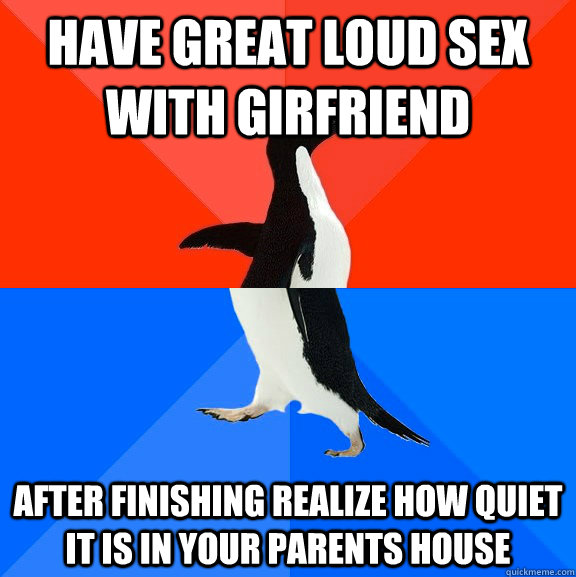 have great loud sex with girfriend after finishing realize how quiet it is in your parents house  Socially Awesome Awkward Penguin
