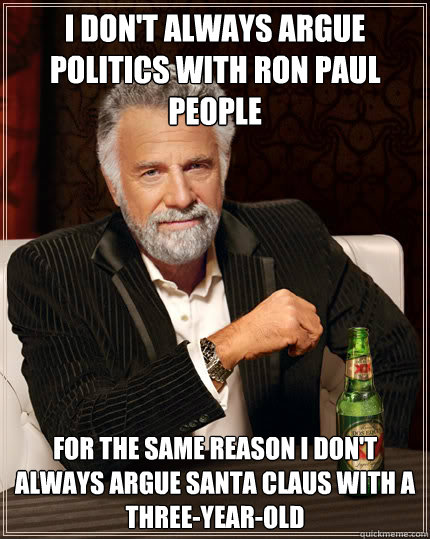 I don't always argue politics with ron paul people for the same reason i don't always argue santa claus with a three-year-old  Dos Equis man