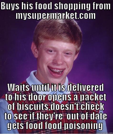 BUYS HIS FOOD SHOPPING FROM MYSUPERMARKET.COM WAITS UNTIL IT IS DELIVERED TO HIS DOOR OPENS A PACKET OF BISCUITS,DOESN'T CHECK TO SEE IF THEY'RE  OUT OF DATE GETS FOOD FOOD POISONING  Bad Luck Brian