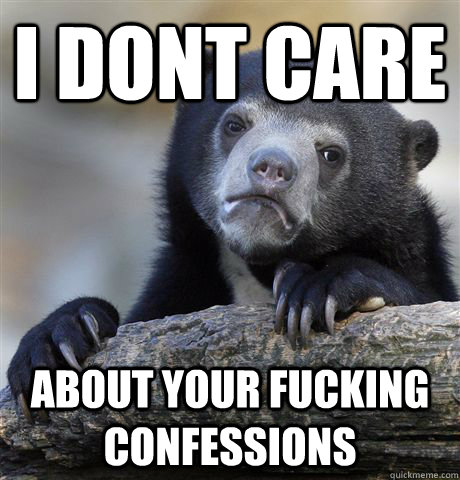 I dont care about your fucking confessions  Confession Bear