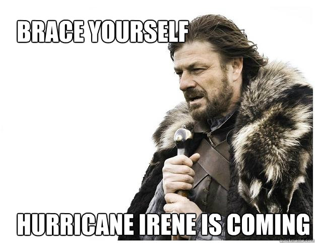 Brace yourself





Hurricane Irene is coming - Brace yourself





Hurricane Irene is coming  Imminent Ned
