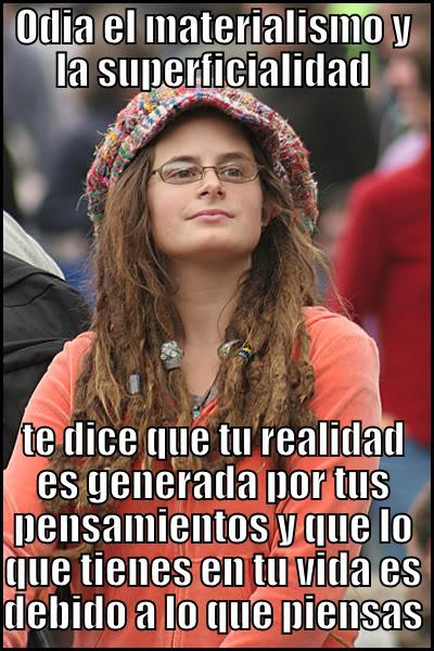 ODIA EL MATERIALISMO Y LA SUPERFICIALIDAD TE DICE QUE TU REALIDAD ES GENERADA POR TUS PENSAMIENTOS Y QUE LO QUE TIENES EN TU VIDA ES DEBIDO A LO QUE PIENSAS College Liberal