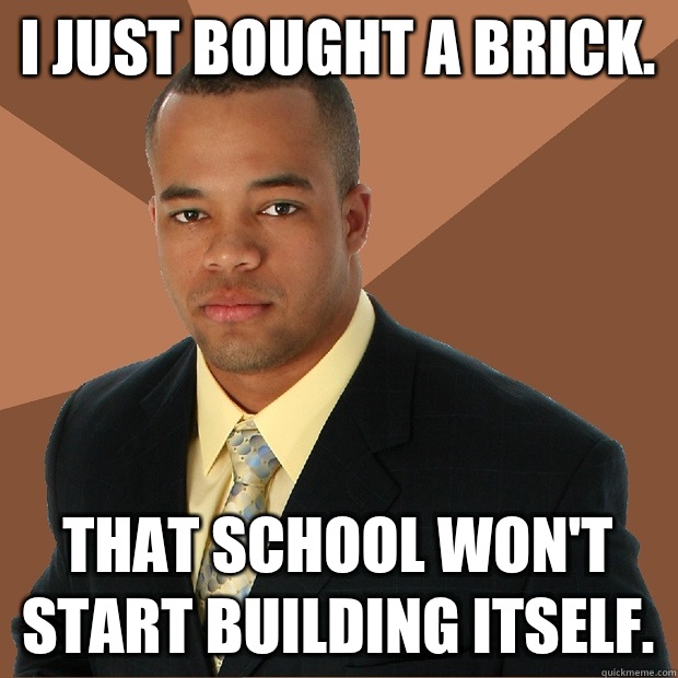 I just bought a brick. That school won't start building itself.  Successful Black Man