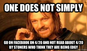 One does not simply go on facebook on 4/20 and not read about 4/20 by stoners who think they are being edgy - One does not simply go on facebook on 4/20 and not read about 4/20 by stoners who think they are being edgy  LOTR HOA