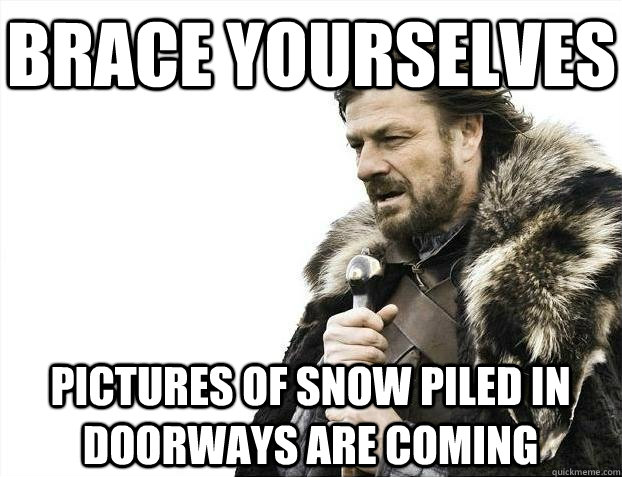 Brace yourselves pictures of snow piled in doorways are coming  BRACEYOSELVES