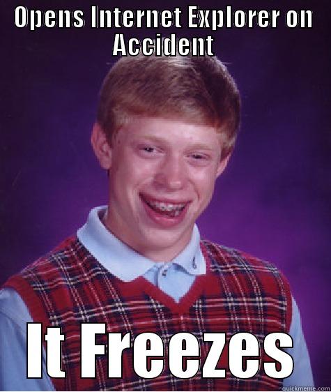 Internet Explorer - OPENS INTERNET EXPLORER ON ACCIDENT IT FREEZES Bad Luck Brian