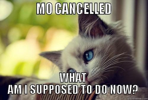             MO CANCELLED             WHAT AM I SUPPOSED TO DO NOW? First World Problems Cat