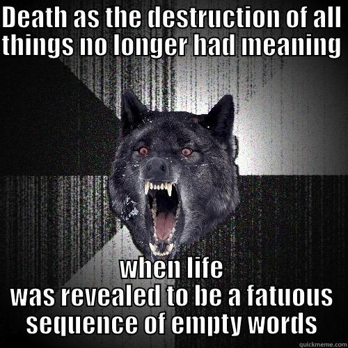 DEATH AS THE DESTRUCTION OF ALL THINGS NO LONGER HAD MEANING  WHEN LIFE WAS REVEALED TO BE A FATUOUS SEQUENCE OF EMPTY WORDS Insanity Wolf