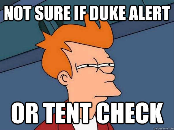 Not sure if Duke alert or tent check  Not sure Fry