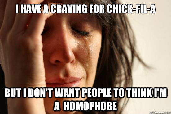 I have a craving for chick-fil-a but i don't want people to think i'm a  homophobe  First World Problems