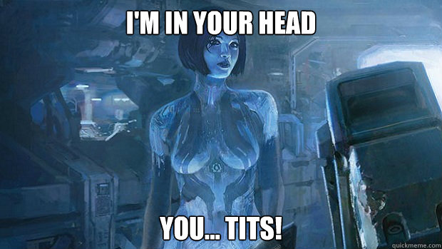 I'm in your head you... tits!  Cortana