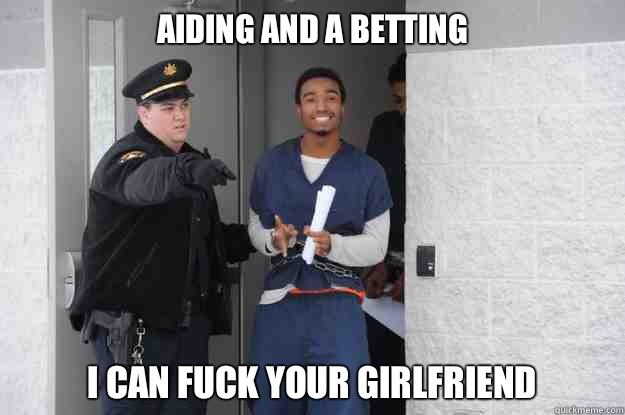Aiding and a betting I can fuck your girlfriend  Ridiculously Photogenic Prisoner