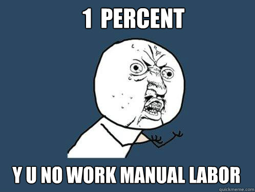 1  percent y u no work manual labor  Y U No