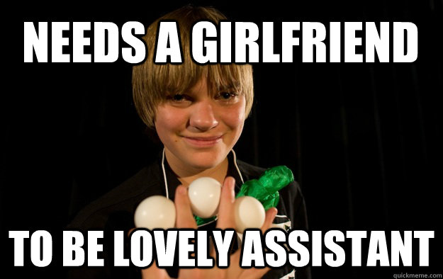 Needs a girlfriend To be lovely assistant - Needs a girlfriend To be lovely assistant  Socially Awkward Magician