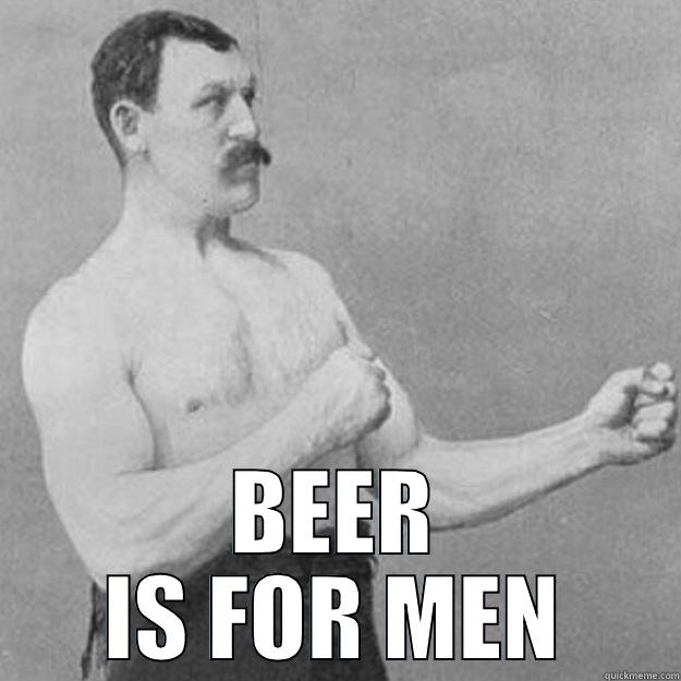  BEER IS FOR MEN overly manly man