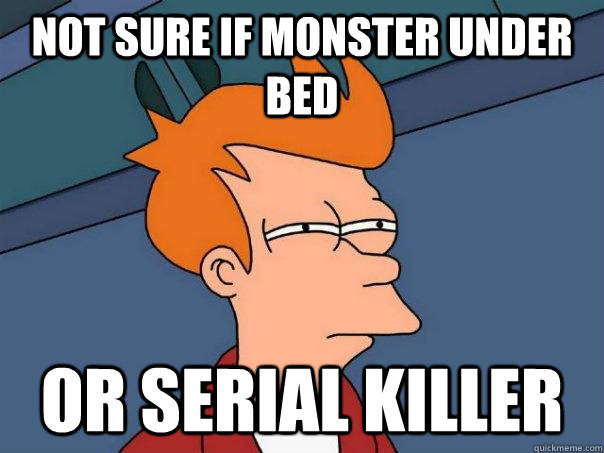 not sure if monster under bed or serial killer  Futurama Fry