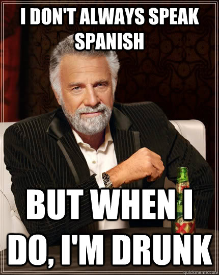 I don't always speak spanish but when I do, I'm drunk  The Most Interesting Man In The World