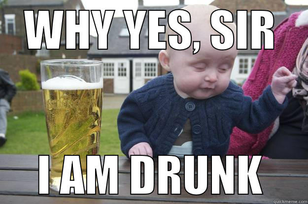 WHY YES, SIR I AM DRUNK drunk baby