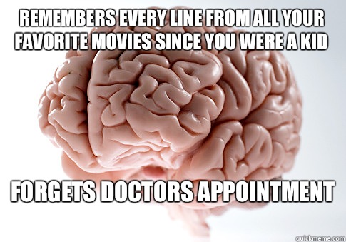 Remembers every line from all your favorite movies since you were a kid Forgets doctors appointment   Scumbag Brain