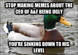 stop making memes about the ceo of a&f being ugly you're sinking down to his level  Good Advice Duck