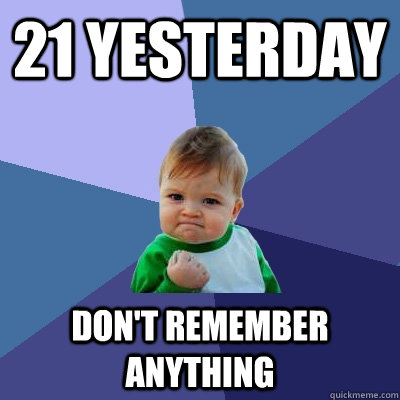 21 yesterday don't remember anything  Success Kid