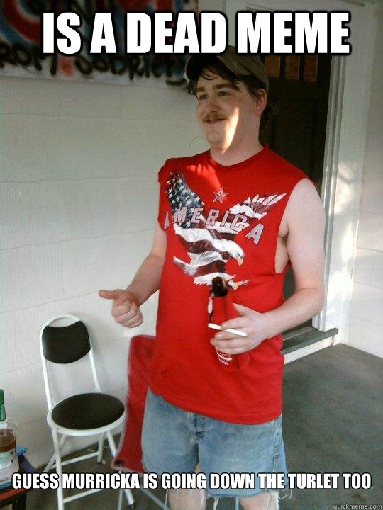 Is a dead meme Guess Murricka is going down the turlet too  Redneck Randal