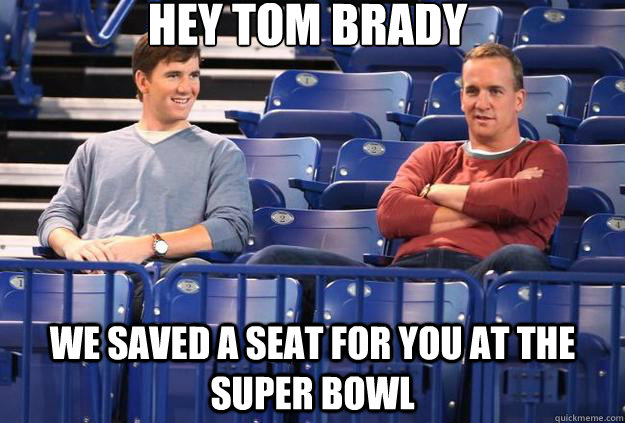 Hey Tom Brady We saved a seat for you at the Super Bowl - Hey Tom Brady We saved a seat for you at the Super Bowl  peyton and eli manning