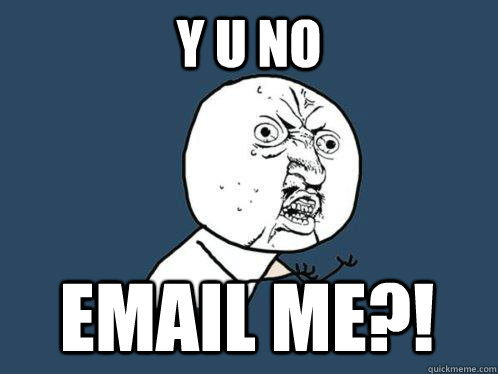 Y U No  email me?!  Y U No