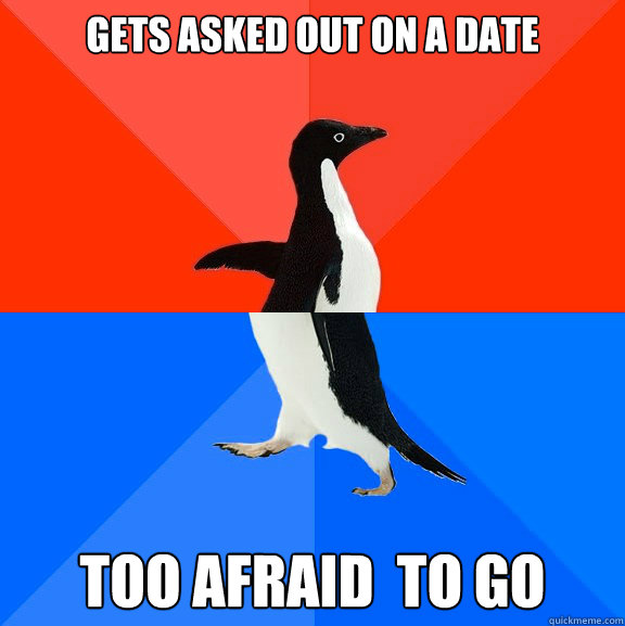 Gets asked out on a date Too afraid  to go  Socially Awesome Awkward Penguin