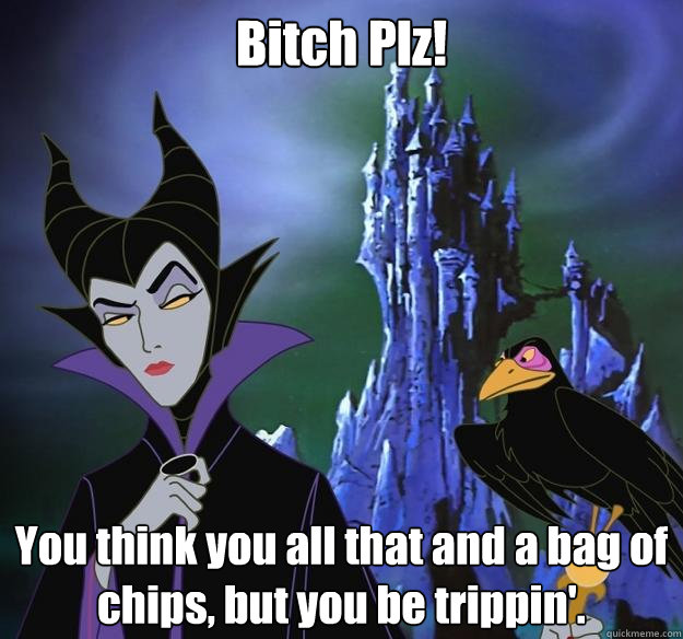 Bitch Plz! You think you all that and a bag of chips, but you be trippin'. - Bitch Plz! You think you all that and a bag of chips, but you be trippin'.  Hipster Maleficent