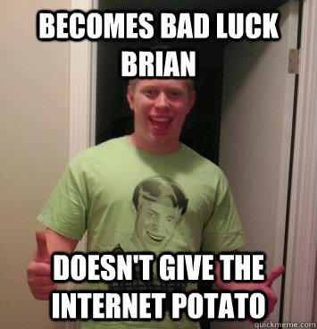 Becomes bad luck brian doesn't give the internet potato  Bad Luck Brian