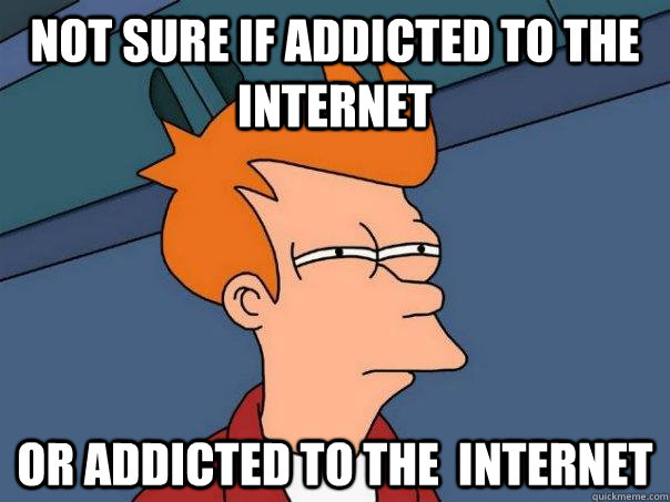 Not sure if addicted to the Internet Or addicted to the  internet - Not sure if addicted to the Internet Or addicted to the  internet  Futurama Fry