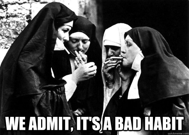  we ADMIT, IT'S A BAD HABIT -  we ADMIT, IT'S A BAD HABIT  bad habit nun