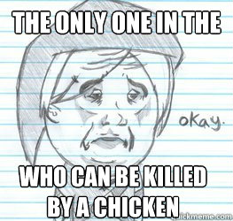 The only one in the world Who can be killed by a chicken  Okay Link