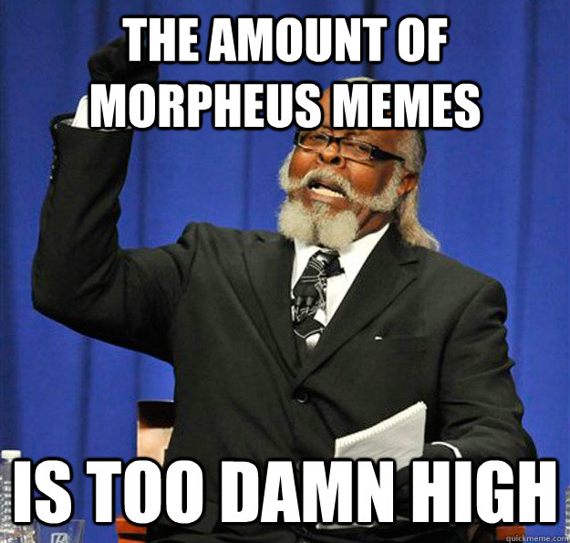 the amount of morpheus memes Is too damn high  Jimmy McMillan