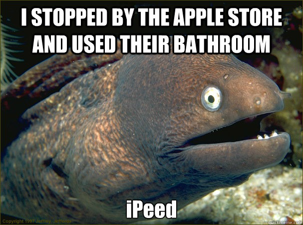 I STOPPED BY THE APPLE STORE AND USED THEIR BATHROOM iPeed  Bad Joke Eel
