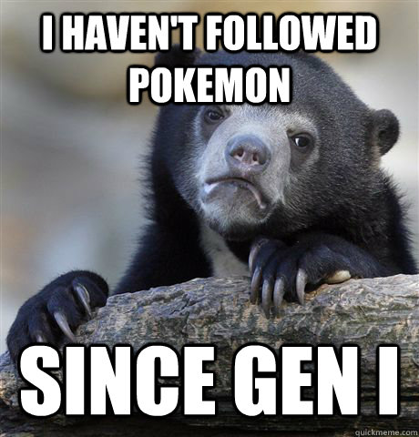 I haven't followed Pokemon Since Gen I  Confession Bear