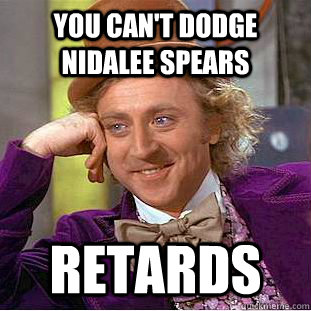 You can't dodge Nidalee spears RETARDS  Condescending Wonka